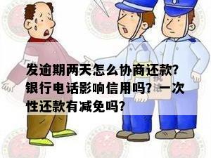 发逾期两天怎么协商还款？银行电话影响信用吗？一次性还款有减免吗？