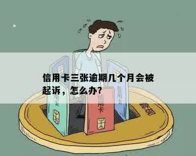 信用卡三张逾期几个月会被起诉，怎么办？