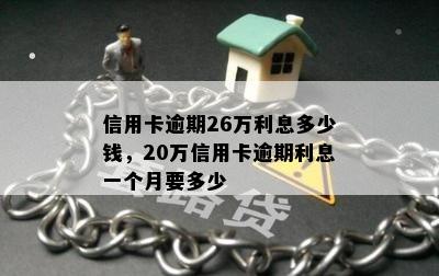 信用卡逾期26万利息多少钱，20万信用卡逾期利息一个月要多少