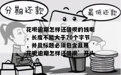 花呗逾期怎样还借呗的钱呢，长度不能大于70个字节，并且标题必须包含且用‘花呗逾期怎样还借呗’开头