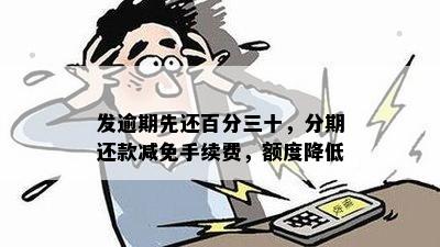 发逾期先还百分三十，分期还款减免手续费，额度降低