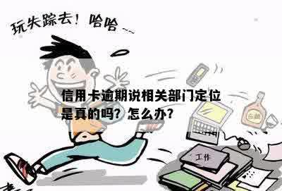 信用卡逾期说相关部门定位是真的吗？怎么办？