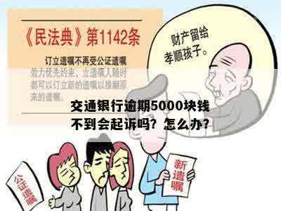 交通银行逾期5000块钱不到会起诉吗？怎么办？