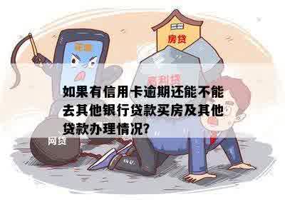 如果有信用卡逾期还能不能去其他银行贷款买房及其他贷款办理情况？