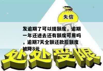 发逾期了可以提额度，逾期一年还进去还有额度可用吗，逾期7天全额还款后额度被降8元