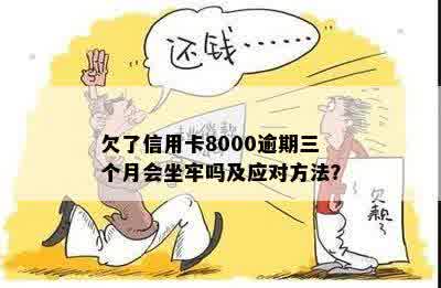 欠了信用卡8000逾期三个月会坐牢吗及应对方法？