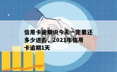 信用卡逾期说今天一定要还多少进去，2021年信用卡逾期1天