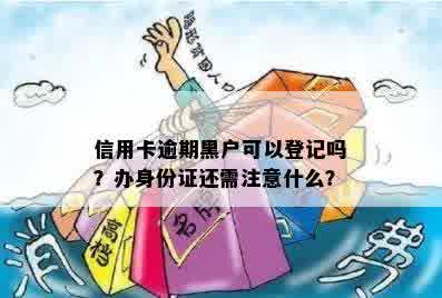 信用卡逾期黑户可以登记吗？办身份证还需注意什么？