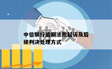 中信银行逾期法院起诉及后续判决处理方式