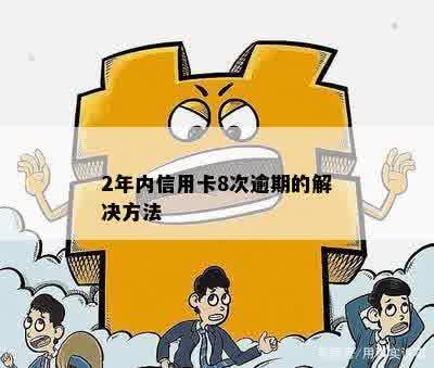 2年内信用卡8次逾期的解决方法