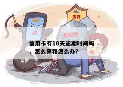 信用卡有10天逾期时间吗，怎么算和怎么办？