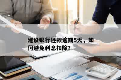 建设银行还款逾期5天，如何避免利息扣除？