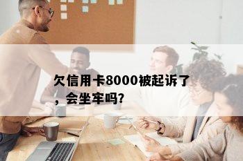 欠信用卡8000被起诉了，会坐牢吗？