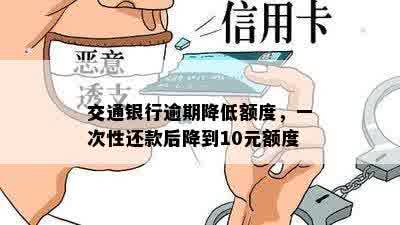 交通银行逾期降低额度，一次性还款后降到10元额度