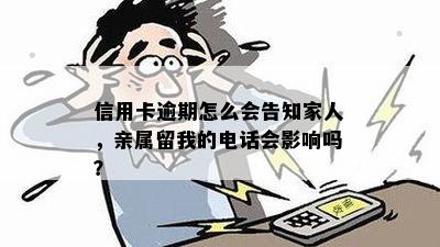 信用卡逾期怎么会告知家人，亲属留我的电话会影响吗？