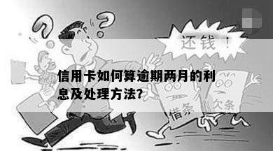 信用卡如何算逾期两月的利息及处理方法？