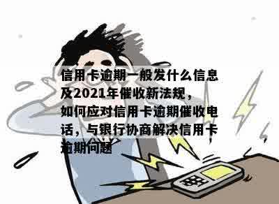 信用卡逾期一般发什么信息及2021年催收新法规，如何应对信用卡逾期催收电话，与银行协商解决信用卡逾期问题