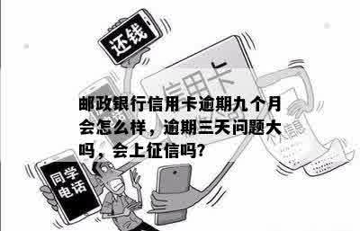 邮政银行信用卡逾期九个月会怎么样，逾期三天问题大吗，会上征信吗？