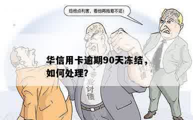 华信用卡逾期90天冻结，如何处理？