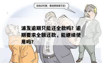 浦发逾期只能还全款吗？逾期要求全额还款，能继续使用吗？