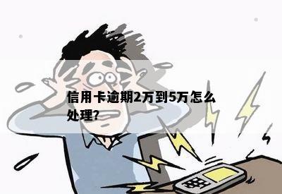 信用卡逾期2万到5万怎么处理？