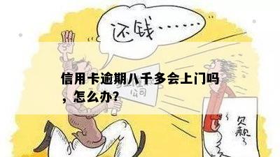 信用卡逾期八千多会上门吗，怎么办？