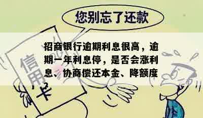 招商银行逾期利息很高，逾期一年利息停，是否会涨利息、协商偿还本金、降额度？