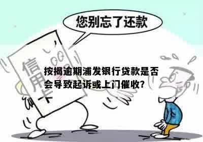 按揭逾期浦发银行贷款是否会导致起诉或上门催收？