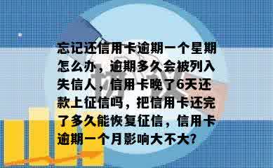 忘记还信用卡逾期一个星期怎么办，逾期多久会被列入失信人，信用卡晚了6天还款上征信吗，把信用卡还完了多久能恢复征信，信用卡逾期一个月影响大不大？