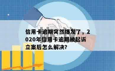 信用卡逾期突然爆发了，2020年信用卡逾期被起诉立案后怎么解决？