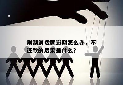 限制消费就逾期怎么办，不还款的后果是什么？