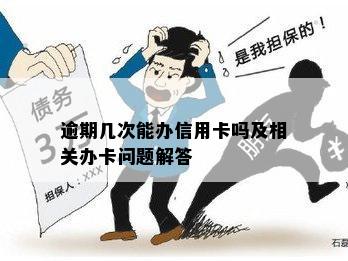 逾期几次能办信用卡吗及相关办卡问题解答