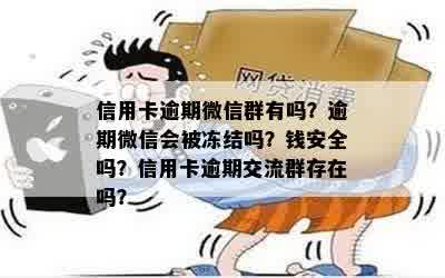 信用卡逾期微信群有吗？逾期微信会被冻结吗？钱安全吗？信用卡逾期交流群存在吗？