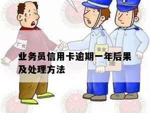 业务员信用卡逾期一年后果及处理方法