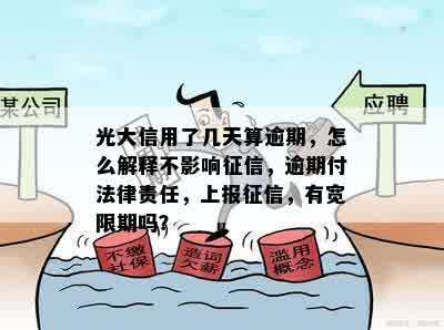 光大信用了几天算逾期，怎么解释不影响征信，逾期付法律责任，上报征信，有宽限期吗？