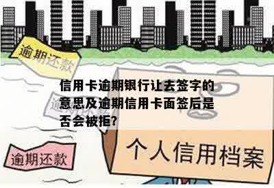 信用卡逾期银行让去签字的意思及逾期信用卡面签后是否会被拒？