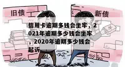 信用卡逾期多钱会坐牢，2021年逾期多少钱会坐牢，2020年逾期多少钱会起诉