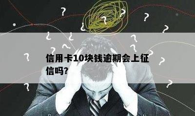 信用卡10块钱逾期会上征信吗？