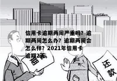 信用卡逾期两周严重吗？逾期两周怎么办？逾期两周会怎么样？2021年信用卡逾期2天。