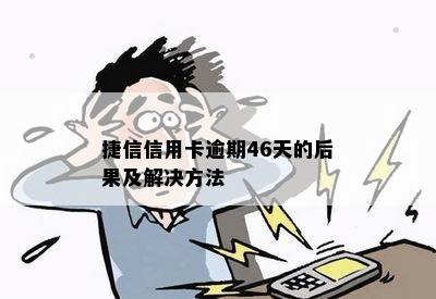 捷信信用卡逾期46天的后果及解决方法