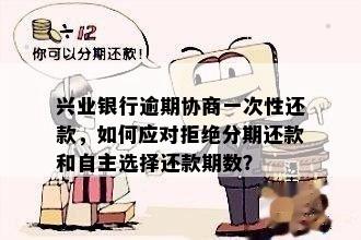 兴业银行逾期协商一次性还款，如何应对拒绝分期还款和自主选择还款期数？