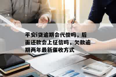 平安i贷逾期会代偿吗，后面还款会上征信吗，欠款逾期两年最新催收方式