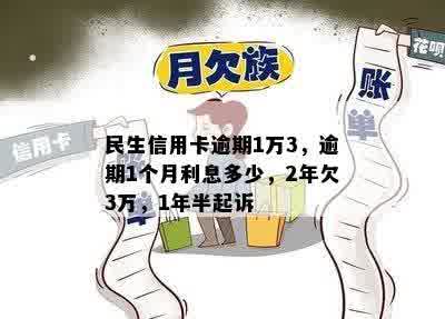 民生信用卡逾期1万3，逾期1个月利息多少，2年欠3万，1年半起诉