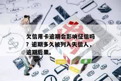 欠信用卡逾期会影响征信吗？逾期多久被列入失信人，逾期后果。