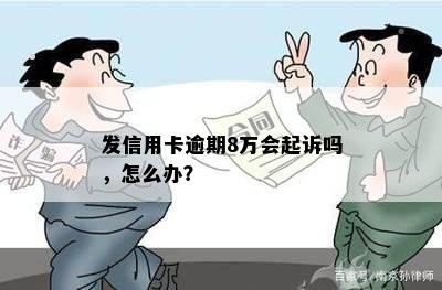 发信用卡逾期8万会起诉吗，怎么办？