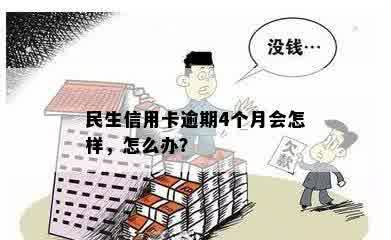 民生信用卡逾期4个月会怎样，怎么办？