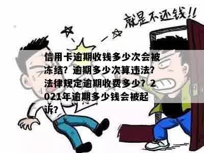 信用卡逾期收钱多少次会被冻结？逾期多少次算违法？法律规定逾期收费多少？2021年逾期多少钱会被起诉？