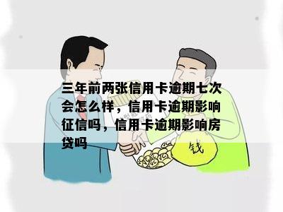 三年前两张信用卡逾期七次会怎么样，信用卡逾期影响征信吗，信用卡逾期影响房贷吗