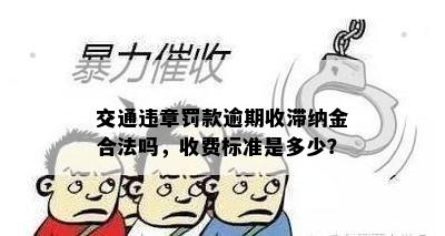 交通违章罚款逾期收滞纳金合法吗，收费标准是多少？