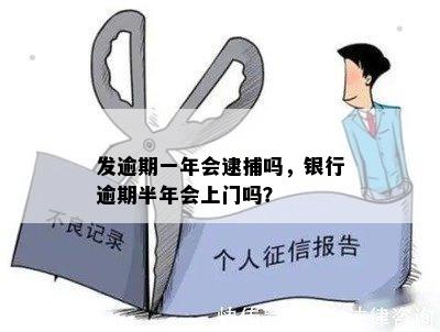 发逾期一年会逮捕吗，银行逾期半年会上门吗？